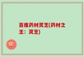 百度药材灵芝(药材之王：灵芝)