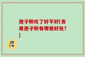孢子粉吃了好不好(食用孢子粉有哪些好处？)