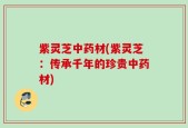 紫灵芝中药材(紫灵芝：传承千年的珍贵中药材)