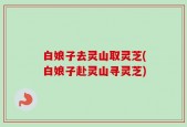 白娘子去灵山取灵芝(白娘子赴灵山寻灵芝)