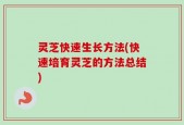 灵芝快速生长方法(快速培育灵芝的方法总结)