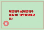 破壁孢子油(破壁孢子萃取油：探究其健康功效)