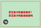 灵芝孢子粉国家规定？灵芝孢子粉医保报销吗