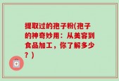 提取过的孢子粉(孢子的神奇妙用：从美容到食品加工，你了解多少？)