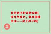灵芝孢子粉宣传词语(提升免疫力，畅享健康生活——灵芝孢子粉)