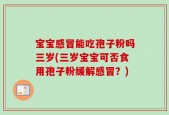 宝宝感冒能吃孢子粉吗三岁(三岁宝宝可否食用孢子粉缓解感冒？)