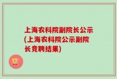 上海农科院副院长公示(上海农科院公示副院长竞聘结果)
