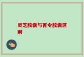 灵芝胶囊与百令胶囊区别