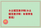 小土妞芝孢子粉(小土妞芝孢子粉：补肾养生首选)