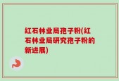 红石林业局孢子粉(红石林业局研究孢子粉的新进展)