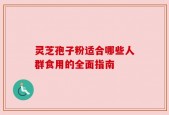 灵芝孢子粉适合哪些人群食用的全面指南