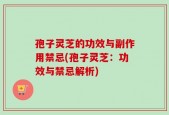 孢子灵芝的功效与副作用禁忌(孢子灵芝：功效与禁忌解析)