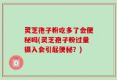 灵芝孢子粉吃多了会便秘吗(灵芝孢子粉过量摄入会引起便秘？)