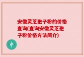 安徽灵芝孢子粉的价格查询(查询安徽灵芝孢子粉价格方法简介)