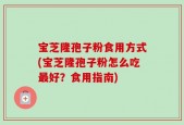 宝芝隆孢子粉食用方式(宝芝隆孢子粉怎么吃最好？食用指南)