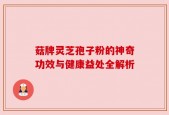 菇牌灵芝孢子粉的神奇功效与健康益处全解析