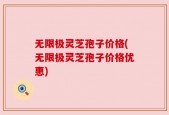 无限极灵芝孢子价格(无限极灵芝孢子价格优惠)