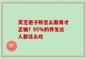 灵芝孢子粉怎么服用才正确？95%的养生达人都这么吃