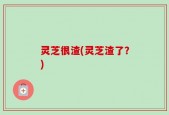 灵芝很渣(灵芝渣了？)