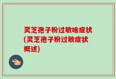 灵芝孢子粉过敏啥症状(灵芝孢子粉过敏症状概述)