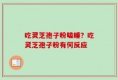 吃灵芝孢子粉瞌睡？吃灵芝孢子粉有何反应