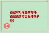 血尿可以吃孢子粉吗(血尿患者可否服用孢子粉)