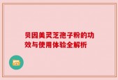 贝因美灵芝孢子粉的功效与使用体验全解析