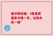 孢子粉价格：3克竟然值多少钱一斤，让你大吃一惊”