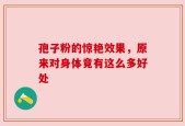 孢子粉的惊艳效果，原来对身体竟有这么多好处