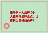 孢子粉十大品牌 (十大孢子粉品牌盘点，让你挑出最好的品牌！)