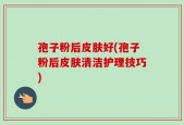 孢子粉后皮肤好(孢子粉后皮肤清洁护理技巧)