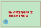 孢小样灵芝孢子粉？芝甫灵芝孢孑粉价格
