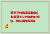 灵芝花胶汤家常做法(家常灵芝花胶汤的口感佳，做法简单易学)