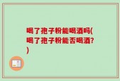 喝了孢子粉能喝酒吗(喝了孢子粉能否喝酒？)