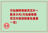 万佑康牌葛根灵芝片一瓶多少片(万佑康葛根灵芝片瓶装数量及重量一览)