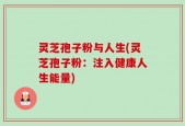 灵芝孢子粉与人生(灵芝孢子粉：注入健康人生能量)