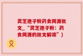 灵芝孢子粉药食同源批文_“灵芝孢子粉：药食同源的批文解读”)