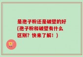 是孢子粉还是破壁的好(孢子粉和破壁有什么区别？快来了解！)