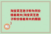 淘宝灵芝孢子粉为何价格差距大(淘宝灵芝孢子粉价格差异大的原因)