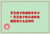 灵芝孢子粉破壁率多少？灵芝孢子粉头道粉和破壁有什么区别吗