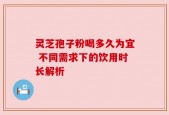 灵芝孢子粉喝多久为宜 不同需求下的饮用时长解析