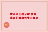 凌海灵芝孢子粉 营养丰富的健康养生滋补品