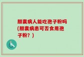 胆囊病人能吃孢子粉吗(胆囊病患可否食用孢子粉？)