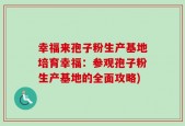 幸福来孢子粉生产基地培育幸福：参观孢子粉生产基地的全面攻略)