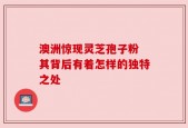 澳洲惊现灵芝孢子粉 其背后有着怎样的独特之处