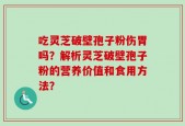 吃灵芝破壁孢子粉伤胃吗？解析灵芝破壁孢子粉的营养价值和食用方法？