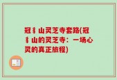冠豸山灵芝寺套路(冠豸山的灵芝寺：一场心灵的真正旅程)