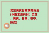 灵芝黄芪甘草茯苓陈皮(中医常用药材：灵芝、黄芪、甘草、茯苓、陈皮)