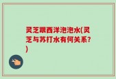灵芝跟西洋泡泡水(灵芝与苏打水有何关系？)