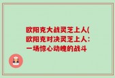 欧阳克大战灵芝上人(欧阳克对决灵芝上人：一场惊心动魄的战斗